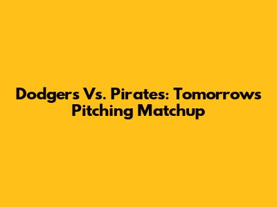 Dodgers Vs. Pirates: Tomorrow's Pitching Matchup