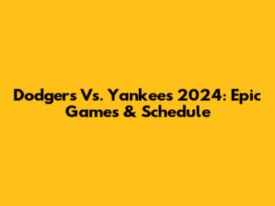 Dodgers Vs. Yankees 2024: Epic Games & Schedule