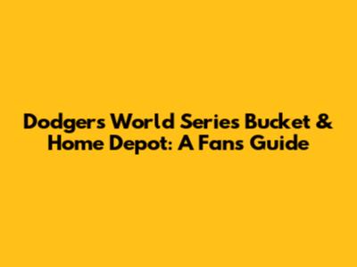 Dodgers World Series Bucket & Home Depot: A Fan's Guide