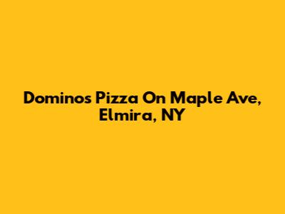Domino's Pizza On Maple Ave, Elmira, NY