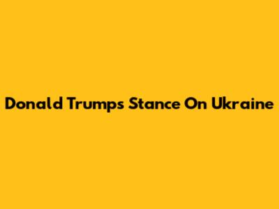 Donald Trump's Stance On Ukraine