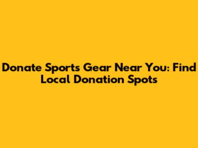Donate Sports Gear Near You: Find Local Donation Spots