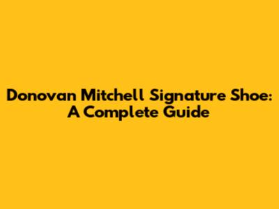 Donovan Mitchell Signature Shoe: A Complete Guide