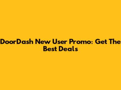 DoorDash New User Promo: Get The Best Deals