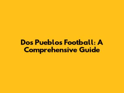 Dos Pueblos Football: A Comprehensive Guide