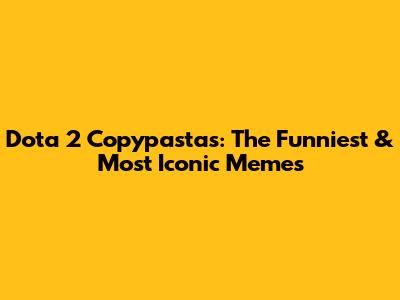 Dota 2 Copypastas: The Funniest & Most Iconic Memes