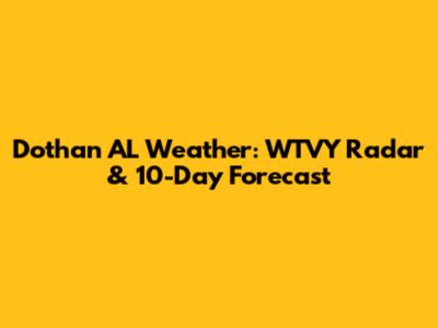 Dothan AL Weather: WTVY Radar & 10-Day Forecast