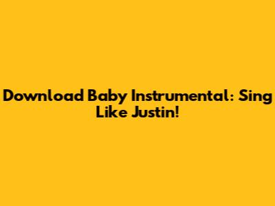 Download 'Baby' Instrumental: Sing Like Justin!