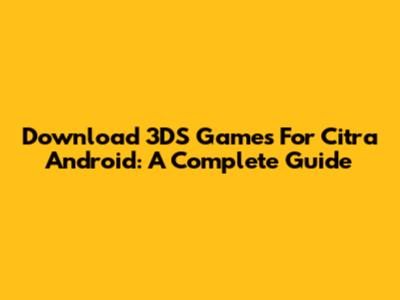 Download 3DS Games For Citra Android: A Complete Guide