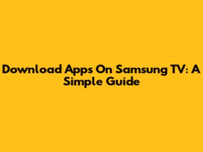 Download Apps On Samsung TV: A Simple Guide