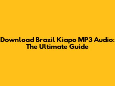 Download Brazil Kiapo MP3 Audio: The Ultimate Guide