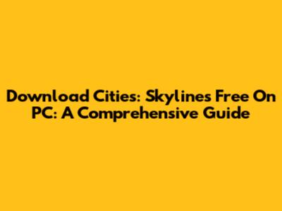 Download Cities: Skylines Free On PC: A Comprehensive Guide