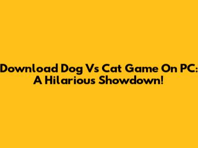 Download Dog Vs Cat Game On PC: A Hilarious Showdown!