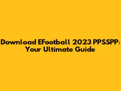 Download EFootball 2023 PPSSPP: Your Ultimate Guide