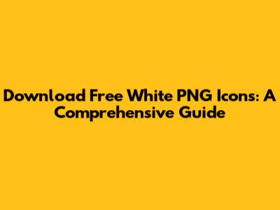 Download Free White PNG Icons: A Comprehensive Guide