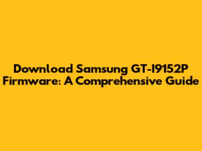 Download Samsung GT-I9152P Firmware: A Comprehensive Guide