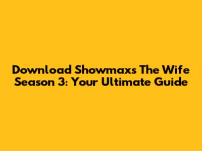 Download Showmax's The Wife Season 3: Your Ultimate Guide