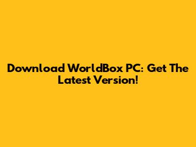 Download WorldBox PC: Get The Latest Version!