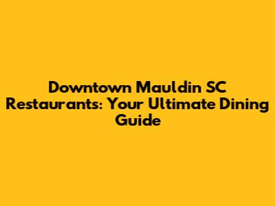 Downtown Mauldin SC Restaurants: Your Ultimate Dining Guide
