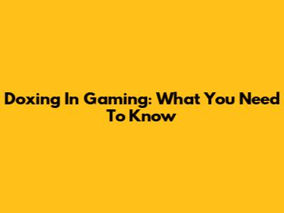 Doxing In Gaming: What You Need To Know
