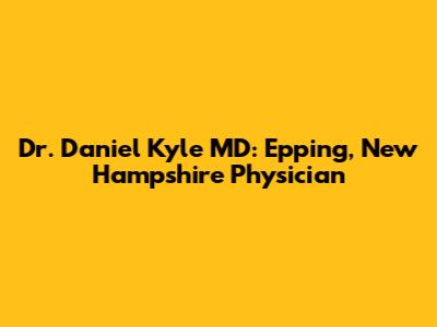 Dr. Daniel Kyle MD: Epping, New Hampshire Physician