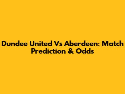 Dundee United Vs Aberdeen: Match Prediction & Odds