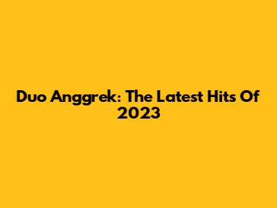 Duo Anggrek: The Latest Hits Of 2023