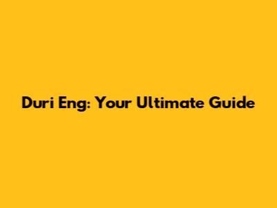 Duri Eng: Your Ultimate Guide