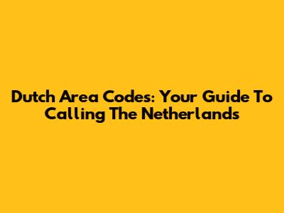 Dutch Area Codes: Your Guide To Calling The Netherlands