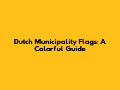 Dutch Municipality Flags: A Colorful Guide