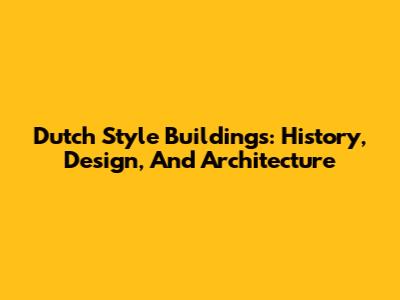 Dutch Style Buildings: History, Design, And Architecture