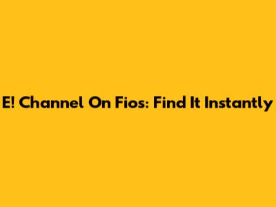 E! Channel On Fios: Find It Instantly