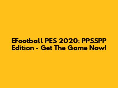 EFootball PES 2020: PPSSPP Edition - Get The Game Now!