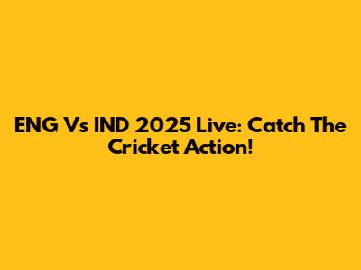 ENG Vs IND 2025 Live: Catch The Cricket Action!