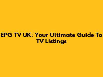 EPG TV UK: Your Ultimate Guide To TV Listings
