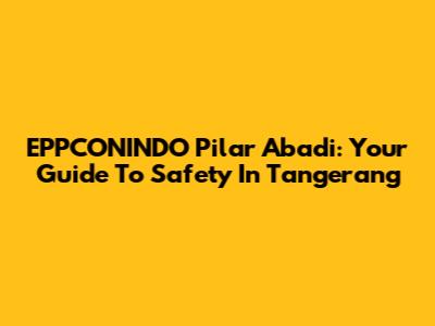 EPPCONINDO Pilar Abadi: Your Guide To Safety In Tangerang