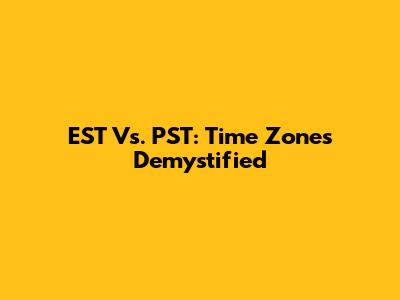 EST Vs. PST: Time Zones Demystified