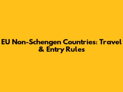 EU Non-Schengen Countries: Travel & Entry Rules