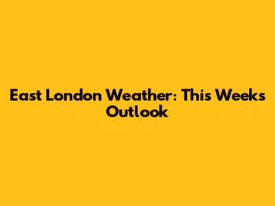 East London Weather: This Week's Outlook