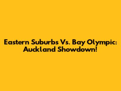 Eastern Suburbs Vs. Bay Olympic: Auckland Showdown!