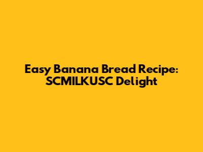 Easy Banana Bread Recipe: SCMILKUSC Delight