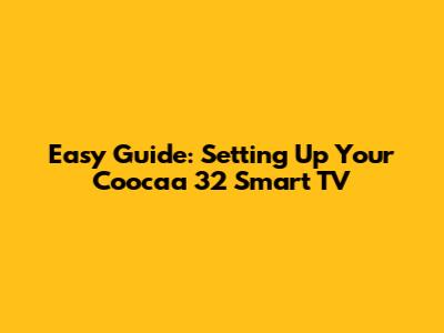 Easy Guide: Setting Up Your Coocaa 32" Smart TV