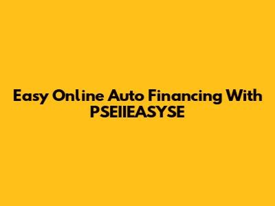 Easy Online Auto Financing With PSEIIEASYSE