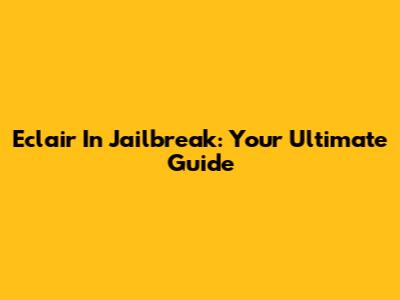Eclair In Jailbreak: Your Ultimate Guide