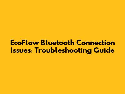 EcoFlow Bluetooth Connection Issues: Troubleshooting Guide