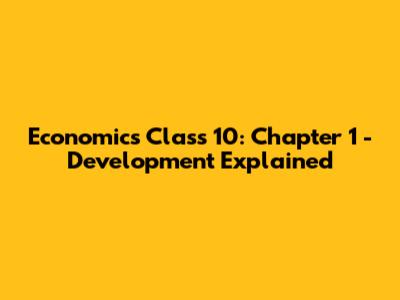 Economics Class 10: Chapter 1 - Development Explained