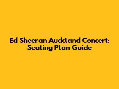 Ed Sheeran Auckland Concert: Seating Plan Guide