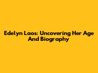 Edelyn Laos: Uncovering Her Age And Biography