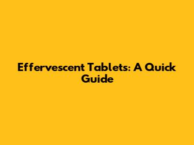 Effervescent Tablets: A Quick Guide