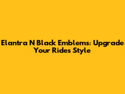 Elantra N Black Emblems: Upgrade Your Ride's Style